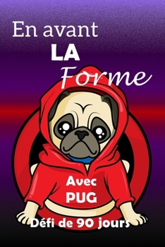 Paperback En avant la forme avec PUG défi de 90 jours: Fixez-vous un objectif, préparez-vous et commencez à vous remettre en forme avec de thème de Pug amusant! [French] Book