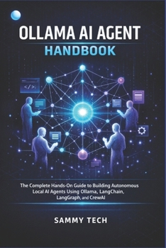 OLLAMA AI AGENT HANDBOOK: The Complete Hands-On Guide to Building Autonomous Local AI Agents Using Ollama, LangChain, LangGraph, and CrewAI