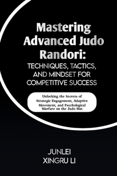 Paperback Mastering Advanced Judo Randori: Techniques, Tactics, and Mindset for Competitive Success: Unlocking the Secrets of Strategic Engagement, Adaptive Mov Book