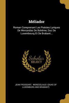 Paperback Méliador: Roman Comprenant Les Poésies Lyriques De Wenceslas De Bohême, Duc De Luxembourg Et De Brabant... [French] Book