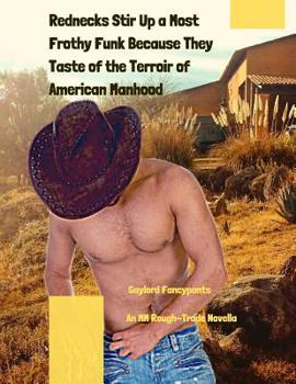 Paperback Rednecks Stir Up a Most Frothy Funk Because They Taste of the Terroir of American Manhood: An MM Rough-Trade Novella Book
