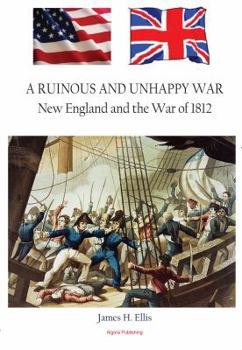 A Ruinous and Unhappy War: New England and the War of 1812