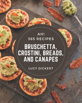 Paperback Ah! 365 Bruschetta, Crostini, Breads, And Canapes Recipes: A Bruschetta, Crostini, Breads, And Canapes Cookbook that Novice can Cook Book