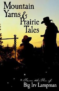 Mountain Yarns And Prairie Tales From The Pen Of Big Irv Lampman