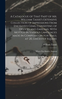 Hardcover A Catalogue of That Part of Mr. William Tassie's Extensive Collection of Impressions From Engraved Gems, Consisting of Devices and Emblems, With Motto Book