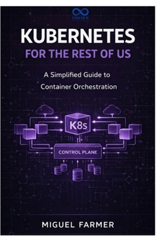 Kubernetes for the Rest of Us: A Simplified Guide to Container Orchestration