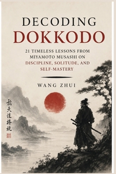 Decoding Dokkodo: 21 Timeless Lessons from Miyamoto Musashi on Discipline, Solitude, and Self-Mastery