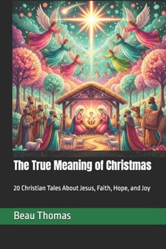 The True Meaning of Christmas: 20 Christian Tales About Jesus, Faith, Hope, and Joy