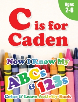 Paperback C is for Caden: Now I Know My ABCs and 123s Coloring & Activity Book with Writing and Spelling Exercises (Age 2-6) 128 Pages Book