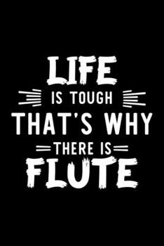 Life Is Tough That's Why There Is Flute: Flute Lover Journal | Great Christmas & Birthday Gift Idea for Flute Fan | Flute Theme Notebook | Flute Fan Diary | 100 pages 6x9 inches