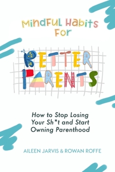 Paperback Mindful Habits for Better Parents: How to Stop Losing Your Sh*t and Start Owning Parenthood Book