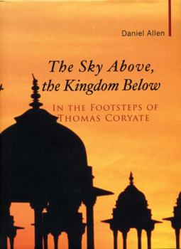 Hardcover The Sky Above, the Kingdom Below: In the Footsteps of Thomas Coryate Book