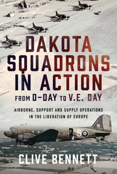 Dakota Squadrons in Action from d-Day to V. E. Day : Airborne, Support and Supply Operations in the Liberation of Europe