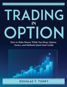 Paperback Trading in Option: How to Make Money While You Sleep. Option, Tactics, and Methods Quick Start Guide Book
