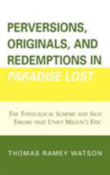 Hardcover Perversions, Originals, and Redemptions in Paradise Lost: The Typological Scheme and Sign Theory that Unify Milton's Epic Book