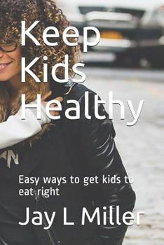 Paperback Keep Kids Healthy: Easy ways to get kids to eat right Book