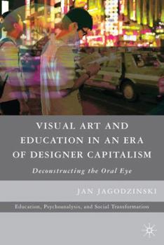 Paperback Visual Art and Education in an Era of Designer Capitalism: Deconstructing the Oral Eye Book