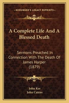 Paperback A Complete Life And A Blessed Death: Sermons Preached In Connection With The Death Of James Harper (1879) Book