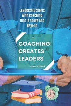 Paperback Coaching Creates Leaders: Leadership Starts With Coaching That Is Above And Beyond Book