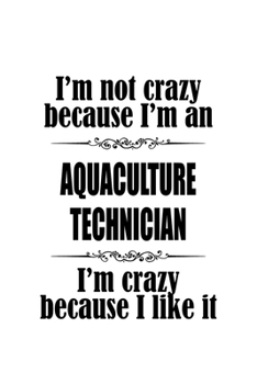I'm Not Crazy Because I'm An Aquaculture Technician I'm Crazy Because I like It: Creative Aquaculture Technician Notebook, Journal Gift, Diary, Doodle ... | 6 x 9 Compact Size- 109 Blank Lined Pages