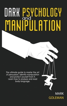 Hardcover Dark Psychology and Manipulation: The Ultimate Guide To Master The Art Of Persuasion, Identify Manipulation and Protect Yourself From It. Learn How To Book