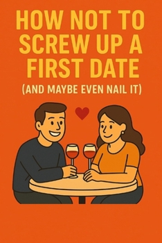 Paperback How Not To Screw Up A First Date: (And Maybe Even Nail It) Book