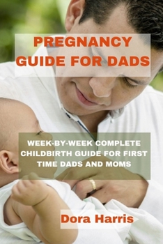 Paperback Pregnancy Guide for Dads: Week-By-Week Complete Child Birth Guide for First Time Dads and Moms Book