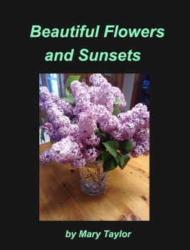 Hardcover Beautiful Flowers and Sunsets: Flowers Sunsets Maine's Ocean Roses Lilacs Light House Moonlight Book