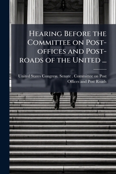 Hearing Before the Committee on Post-offices and Post-roads of the United ...