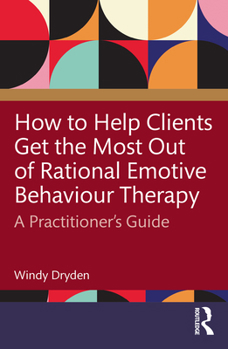 How to Help Clients Get the Most Out of Rational Emotive Behaviour Therapy: A Therapist’s Guide