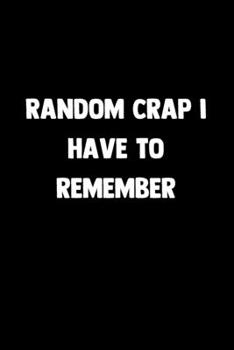 Random Crap I Have To Remember: 100 Pages | Lined Blank Journal Notebook Diary With Funny Saying (Journals With Funny Sayings)