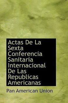 Paperback Actas de La Sexta Conferencia Sanitaria Internacional de Las Republicas Americanas Book