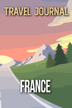 Travel Journal France: Travel Diary and Planner Journal, Notebook, Book, Journey Writing Logbook 120 Pages 6x9 Gift For Backpacker