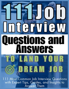 Paperback 111 Job Interview Questions and Answers to Land Your Dream Job: 111 Most Common Job Interview Questions with Expert Tips, Guides, and Insights to Answ Book