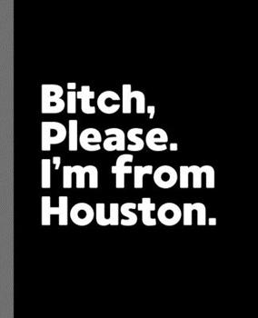 Paperback Bitch, Please. I'm From Houston.: A Vulgar Adult Composition Book for a Native Houston, TX Resident Book