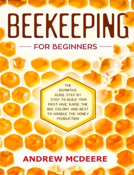 Beekeeping for beginners: The definitive guidе ѕtер by step to build уоur first hive, raise thе bее соlоnу and bеѕt tо handle the hоnеу рrоduсtiо