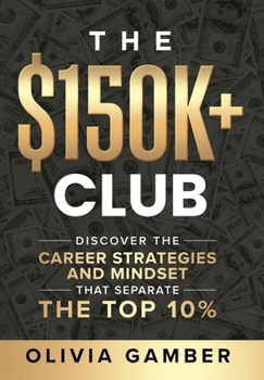 The $150k+ Club: Discover the Career Strategies and Mindset that Separates the Top 10%