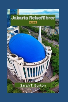 Jakarta Reiseführer 2023: Jakarta enthüllt: Entdecken Sie die kulturelle Vielfalt, das Nachtleben, Shopping, Unterhaltung und kulinarische Abenteuer für Anfänger (German Edition)