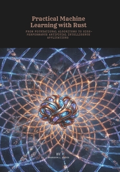 Paperback Practical Machine Learning with Rust: From Foundational Algorithms to High-Performance Artificial Intelligence Applications Book