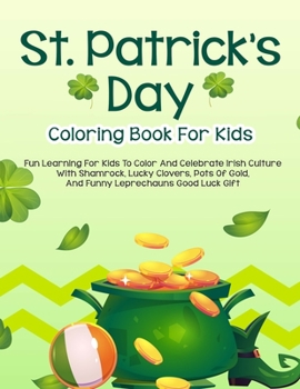 St. Patrick's Day Coloring Book For Kids: Fun Learning To Color And Celebrate Irish Culture With Shamrock, Lucky Clovers, Pots Of Gold, And Funny Leprechauns Good Luck Gift