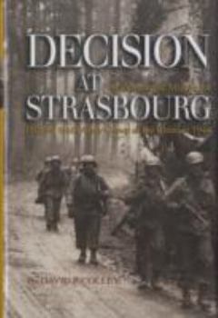 Hardcover Decision at Strasbourg: Ike's Strategic Mistake to Halt the Sixth Army Group at the Rhine in 1944 Book