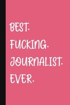 Best. Fucking. Journalist. Ever.: A Cute + Funny Journalist Notebook Journalism Gifts For Girls Who Cuss A Little Journalist Thank You Gift Pink Journal