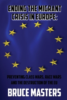 Paperback Ending the Migrant Crisis in Europe: Preventing Class Wars, Race Wars and the Destruction of the EU Book