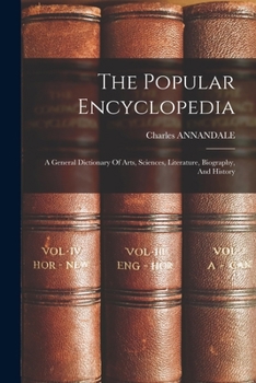 Paperback The Popular Encyclopedia: A General Dictionary Of Arts, Sciences, Literature, Biography, And History Book