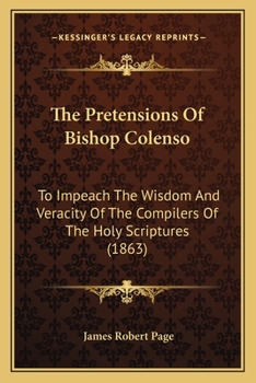 Paperback The Pretensions Of Bishop Colenso: To Impeach The Wisdom And Veracity Of The Compilers Of The Holy Scriptures (1863) Book