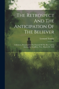 Paperback The Retrospect And The Anticipation Of The Believer: A Sermon, Preached At The Funeral Of The Rev. Laban Ainsworth, At Jaffrey, N.h., March 20, 1858 Book