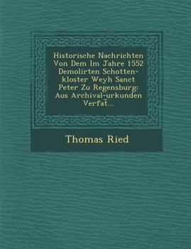 Paperback Historische Nachrichten Von Dem Im Jahre 1552 Demolirten Schotten-kloster Weyh Sanct Peter Zu Regensburg: Aus Archival-urkunden Verfat&#65059;... [German] Book