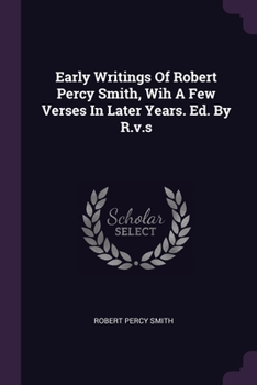 Paperback Early Writings Of Robert Percy Smith, Wih A Few Verses In Later Years. Ed. By R.v.s Book