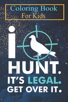 Coloring Book For Kids: I Hunt It's Legal Get Over It Legit Hunters Animal Coloring Book: For Kids Aged 3-8 (Fun Activities for Kids)
