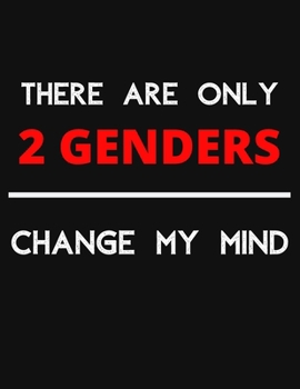 There Are Only 2 GENDERS - Change My Mind: Change My Mind Gender Debate Notebook/ Notepad/ Journal/ Diary For Debaters, Supporters And Fans | 100 Black Lined Pages | 8.5 x 11 Inches | A4